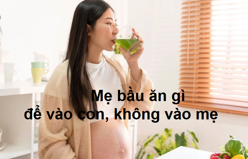 Khi mang thai, mẹ bầu ăn gì để vào con không vào mẹ?